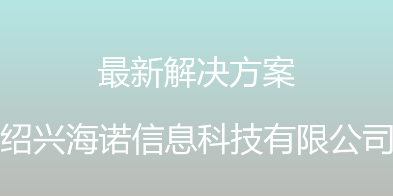 最新解决方案 - 绍兴海诺信息科技有限公司