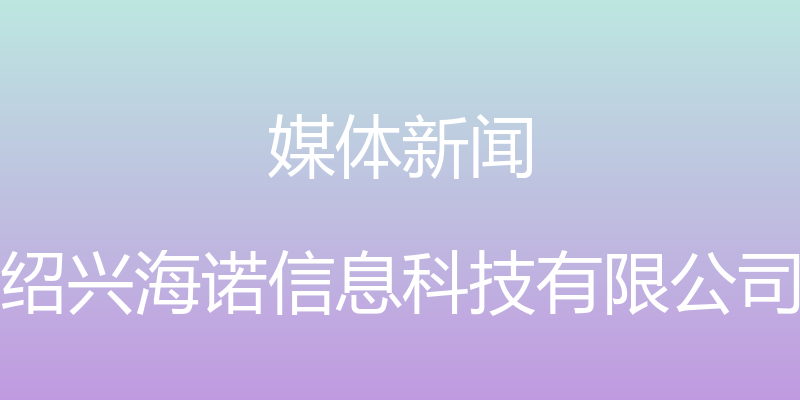 媒体新闻 - 绍兴海诺信息科技有限公司