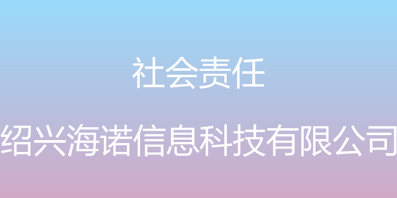 社会责任 - 绍兴海诺信息科技有限公司