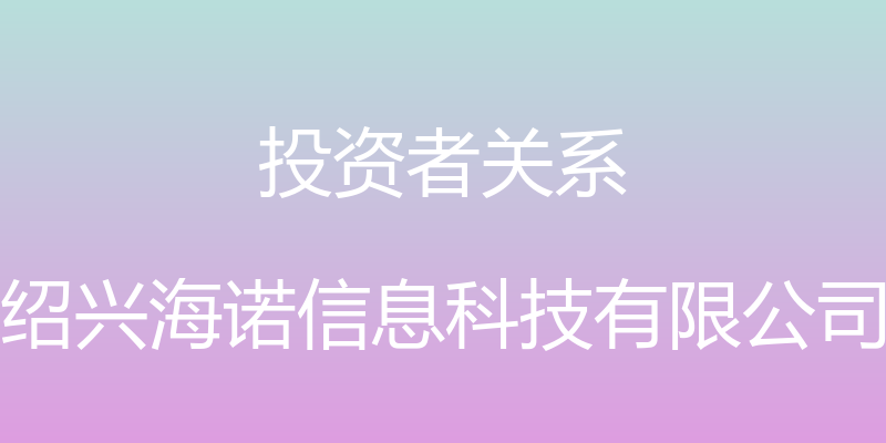 投资者关系 - 绍兴海诺信息科技有限公司