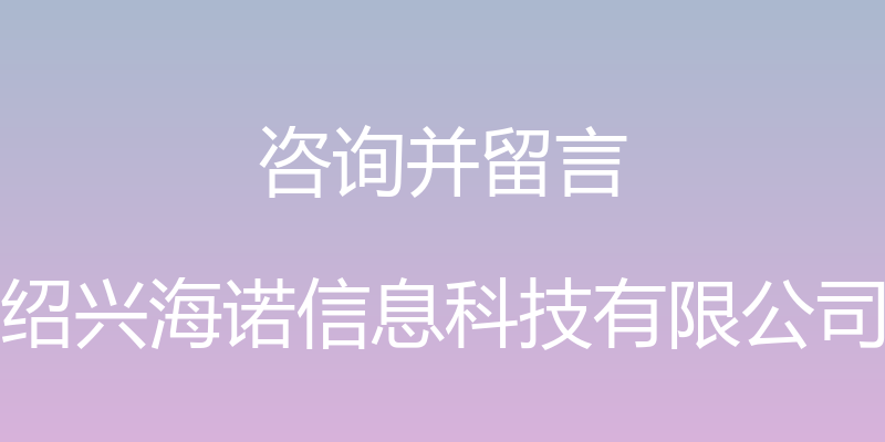 咨询并留言 - 绍兴海诺信息科技有限公司